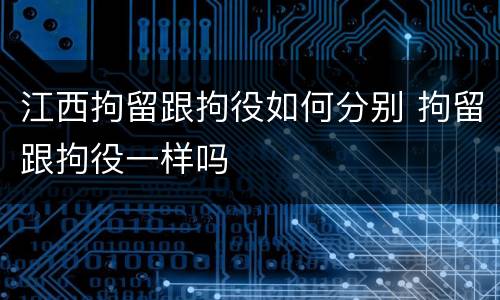 江西拘留跟拘役如何分别 拘留跟拘役一样吗