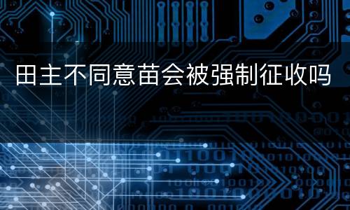 田主不同意苗会被强制征收吗