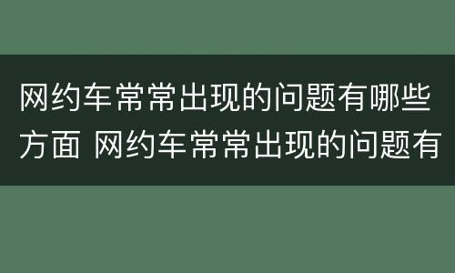 网约车常常出现的问题有哪些方面 网约车常常出现的问题有哪些方面的问题