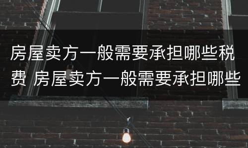 房屋卖方一般需要承担哪些税费 房屋卖方一般需要承担哪些税费和费用