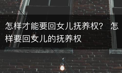 怎样才能要回女儿抚养权？ 怎样要回女儿的抚养权