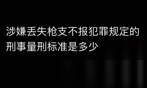 涉嫌丢失枪支不报犯罪规定的刑事量刑标准是多少