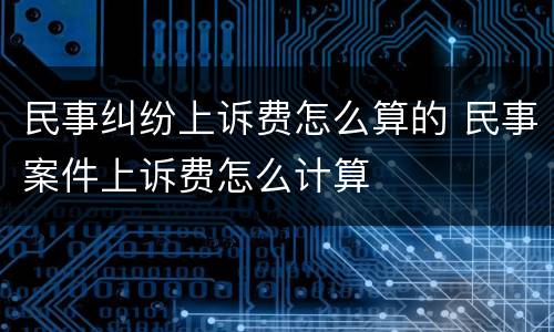 民事纠纷上诉费怎么算的 民事案件上诉费怎么计算