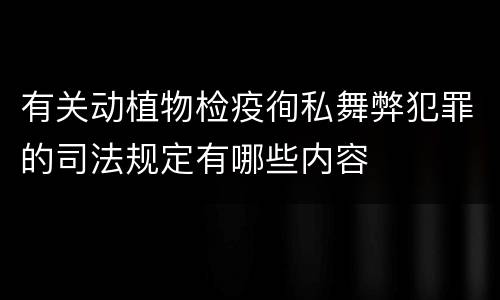 有关动植物检疫徇私舞弊犯罪的司法规定有哪些内容