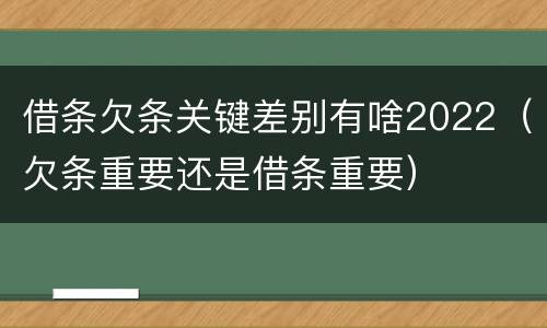 借条欠条关键差别有啥2022（欠条重要还是借条重要）