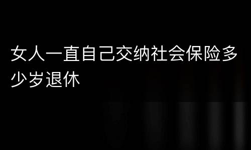 女人一直自己交纳社会保险多少岁退休