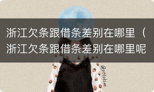 浙江欠条跟借条差别在哪里（浙江欠条跟借条差别在哪里呢）
