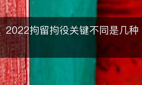 2022拘留拘役关键不同是几种