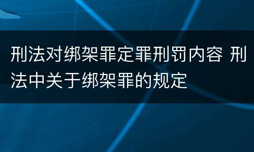 刑法对绑架罪定罪刑罚内容 刑法中关于绑架罪的规定