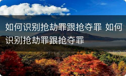 如何识别抢劫罪跟抢夺罪 如何识别抢劫罪跟抢夺罪
