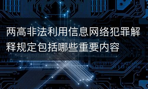 两高非法利用信息网络犯罪解释规定包括哪些重要内容