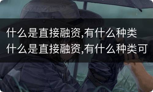 什么是直接融资,有什么种类 什么是直接融资,有什么种类可以融资
