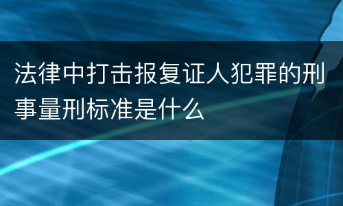 法律中打击报复证人犯罪的刑事量刑标准是什么