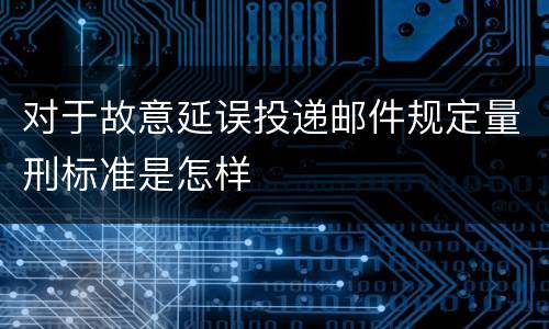 对于故意延误投递邮件规定量刑标准是怎样