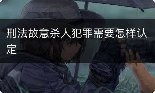刑法故意杀人犯罪需要怎样认定