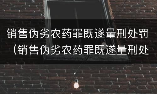 销售伪劣农药罪既遂量刑处罚（销售伪劣农药罪既遂量刑处罚标准）