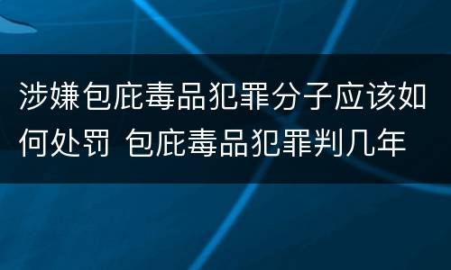 涉嫌包庇毒品犯罪分子应该如何处罚 包庇毒品犯罪判几年
