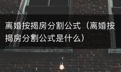 离婚按揭房分割公式（离婚按揭房分割公式是什么）