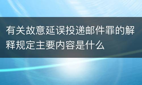 有关故意延误投递邮件罪的解释规定主要内容是什么
