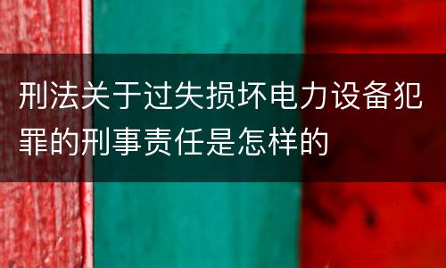 刑法关于过失损坏电力设备犯罪的刑事责任是怎样的