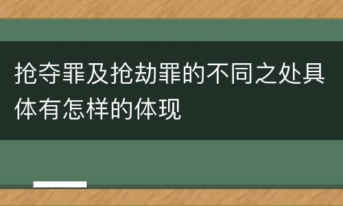 抢夺罪及抢劫罪的不同之处具体有怎样的体现