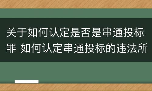 关于如何认定是否是串通投标罪 如何认定串通投标的违法所得