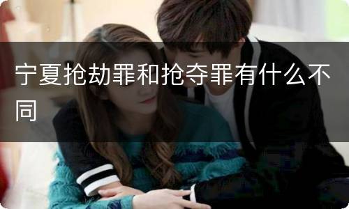 宁夏抢劫罪和抢夺罪有什么不同