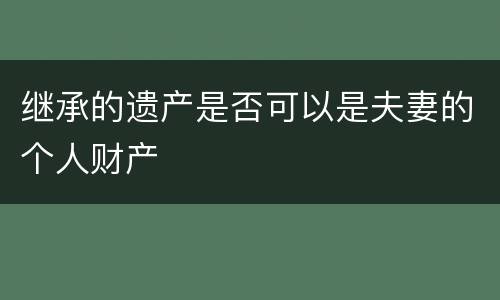 继承的遗产是否可以是夫妻的个人财产