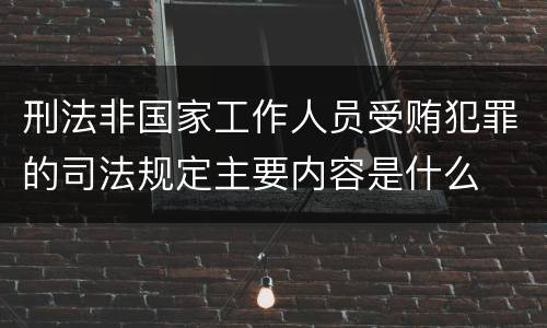 刑法非国家工作人员受贿犯罪的司法规定主要内容是什么