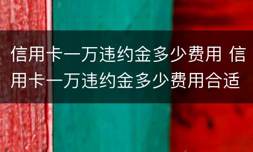 信用卡一万违约金多少费用 信用卡一万违约金多少费用合适