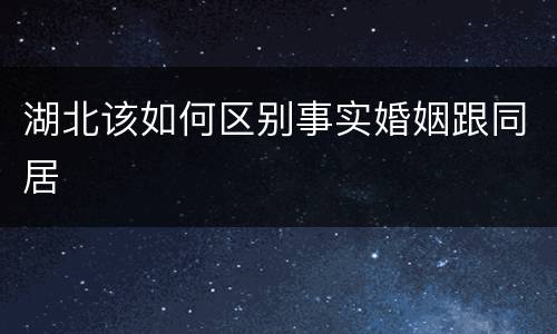 湖北该如何区别事实婚姻跟同居
