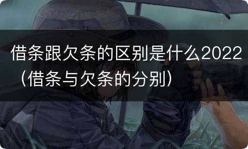 借条跟欠条的区别是什么2022（借条与欠条的分别）