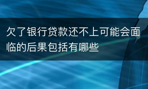 欠了银行贷款还不上可能会面临的后果包括有哪些