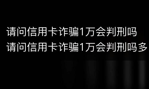 请问信用卡诈骗1万会判刑吗 请问信用卡诈骗1万会判刑吗多久