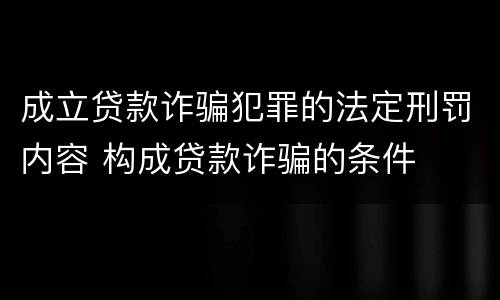 成立贷款诈骗犯罪的法定刑罚内容 构成贷款诈骗的条件