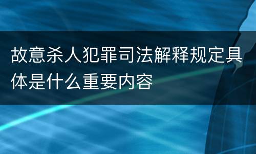 故意杀人犯罪司法解释规定具体是什么重要内容