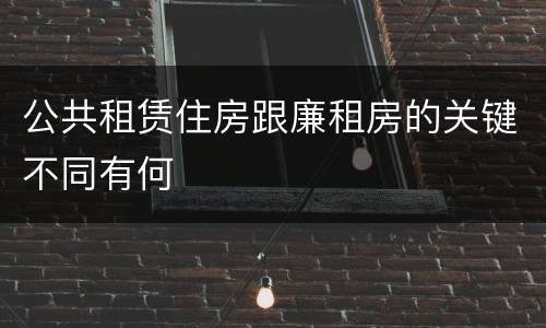 公共租赁住房跟廉租房的关键不同有何