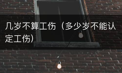 几岁不算工伤（多少岁不能认定工伤）