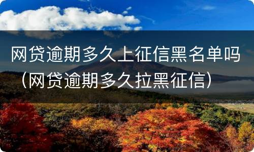网贷逾期多久上征信黑名单吗（网贷逾期多久拉黑征信）