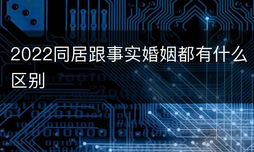 2022同居跟事实婚姻都有什么区别