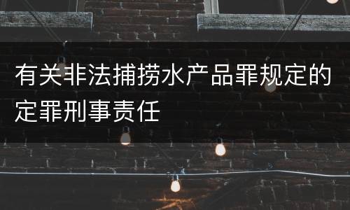 有关非法捕捞水产品罪规定的定罪刑事责任