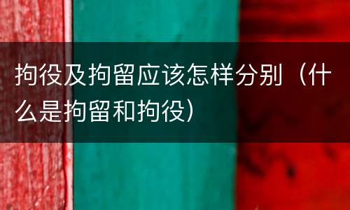 拘役及拘留应该怎样分别（什么是拘留和拘役）