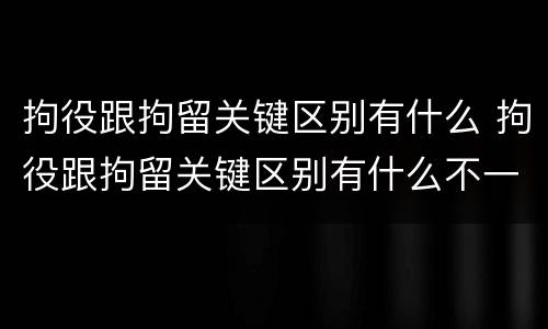 拘役跟拘留关键区别有什么 拘役跟拘留关键区别有什么不一样