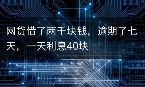 网贷借了两千块钱，逾期了七天，一天利息40块