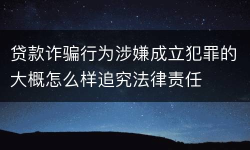 贷款诈骗行为涉嫌成立犯罪的大概怎么样追究法律责任