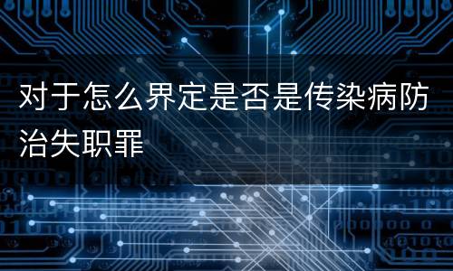 对于怎么界定是否是传染病防治失职罪