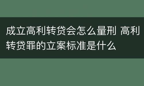 成立高利转贷会怎么量刑 高利转贷罪的立案标准是什么