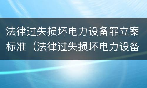 法律过失损坏电力设备罪立案标准（法律过失损坏电力设备罪立案标准是什么）