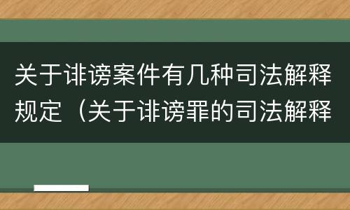 关于诽谤案件有几种司法解释规定（关于诽谤罪的司法解释）