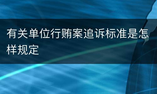 有关单位行贿案追诉标准是怎样规定